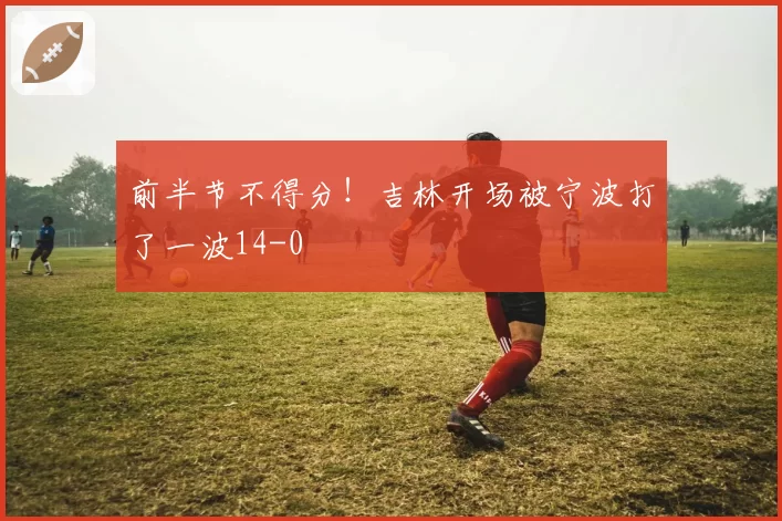 前半节不得分!吉林开场被宁波打了一波14-0