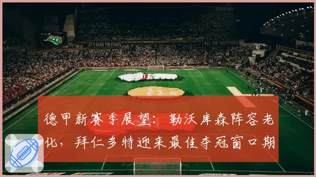 德甲新赛季展望：勒沃库森阵容老化，拜仁多特迎来最佳夺冠窗口期