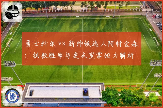勇士科尔 vs 新帅候选人阿特金森：执教胜率与更衣室掌控力解析