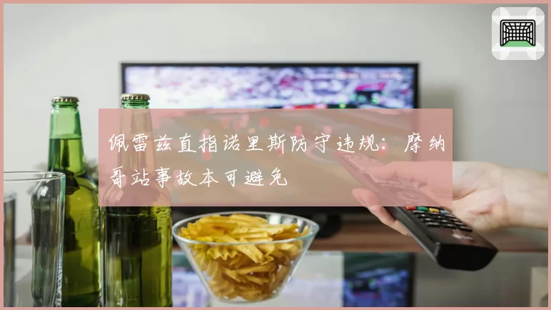 佩雷兹直指诺里斯防守违规：摩纳哥站事故本可避免
