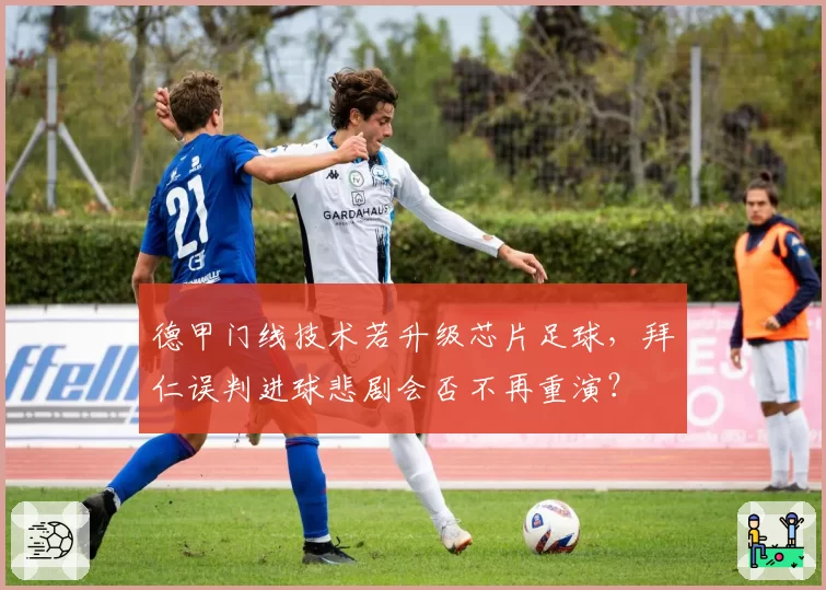德甲门线技术若升级芯片足球,拜仁误判进球悲剧会否不再重演?