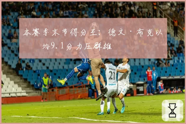 本赛季末节得分王：德文·布克以场均9.1分力压群雄