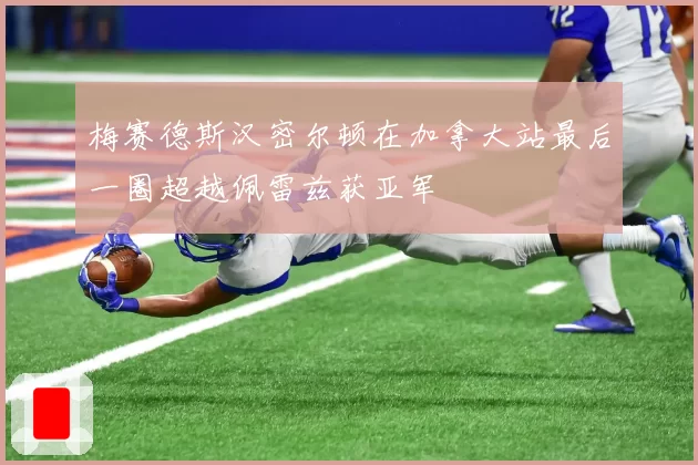 梅赛德斯汉密尔顿在加拿大站最后一圈超越佩雷兹获亚军