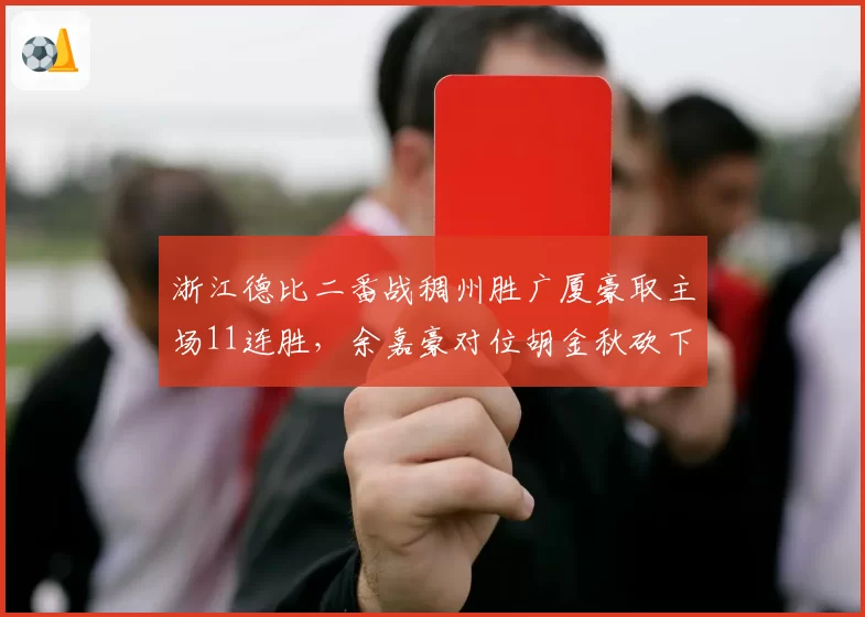 浙江德比二番战稠州胜广厦豪取主场11连胜,余嘉豪对位胡金秋砍下24+15