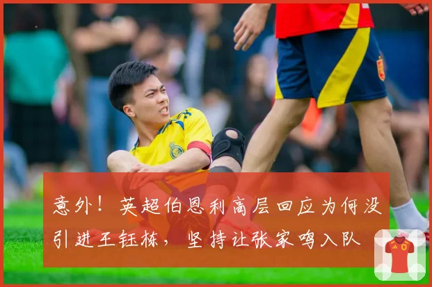 意外！英超伯恩利高层回应为何没引进王钰栋，坚持让张家鸣入队