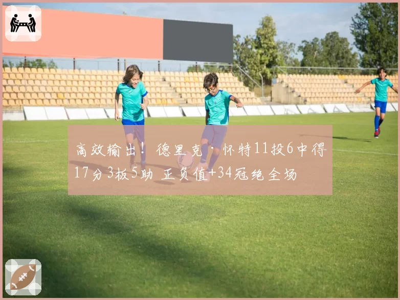 高效输出！德里克·怀特11投6中得17分3板5助 正负值+34冠绝全场