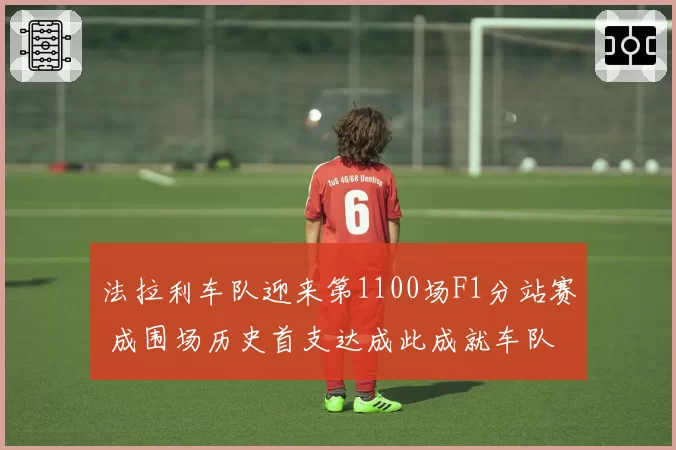 法拉利车队迎来第1100场F1分站赛 成围场历史首支达成此成就车队